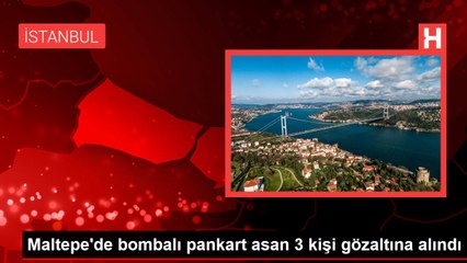 Maltepe'de bombalı pankart asan 3 kişi gözaltına alındı