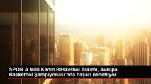SPOR A Milli Kadın Basketbol Takımı, Avrupa Basketbol Şampiyonası'nda başarı hedefliyor