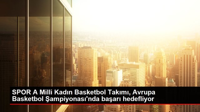 SPOR A Milli Kadın Basketbol Takımı, Avrupa Basketbol Şampiyonası'nda başarı hedefliyor