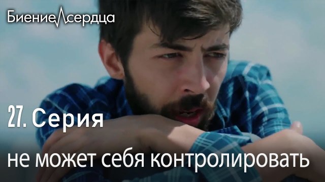 не может себя контролировать - Биение сердца Kalp Atışı 27 серия