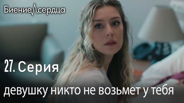 девушку никто не возьмет у тебя - Биение сердца Kalp Atışı 27 серия