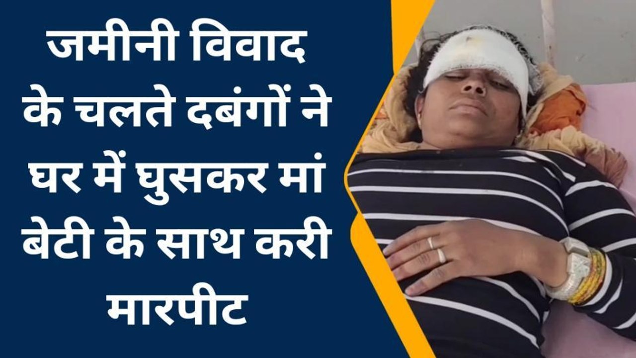 भीलवाडा : जमीनी विवाद में दबंगों ने घर में घुसकर मां बेटी के साथ की मारपीट