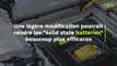 Solid State batteries : une légère modification pourrait les rendre beaucoup plus efficaces