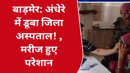 बाड़मेर: अंधेरे में डूबा जिला अस्पताल! , मरीज हुए परेशान