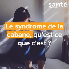 Le syndrome de la cabane, qu'est-ce que c'est ?