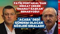 'Acaba' Dedi... Fatih Portakal Kemal Kılıçdaroğlu'nun 'Özgür Özel' Planını Bu Sözlerle Anlattı!