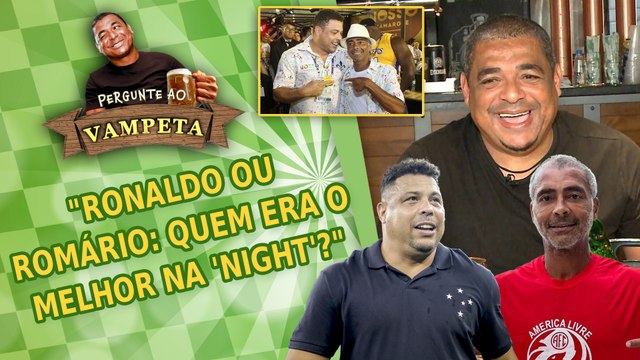 RONALDO ou ROMÁRIO: quem era o MELHOR NA 'NIGHT'? PERGUNTE AO VAMPETA #143