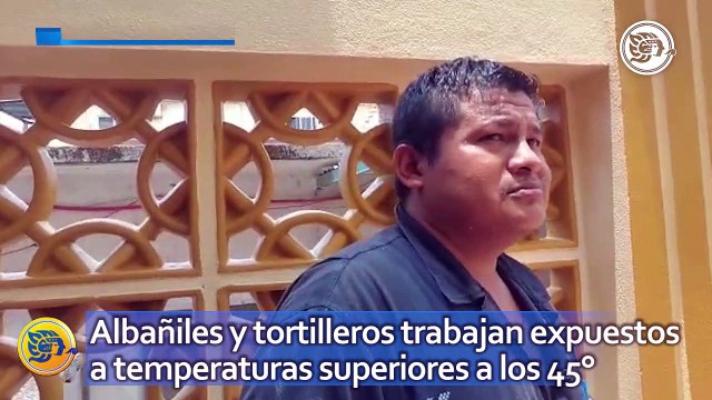 Albañiles y tortilleros trabajan diariamente expuestos a temperaturas superiores a los 45°