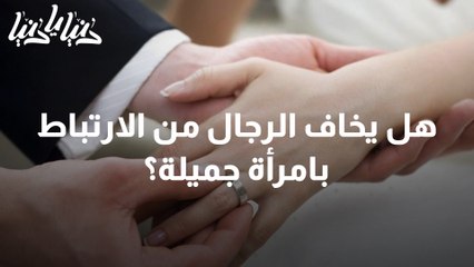 هل يخاف الرجال من الارتباط بامرأة جميلة؟