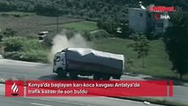 Konya’da başlayan karı-koca kavgası Antalya’da kaza ile bitti!