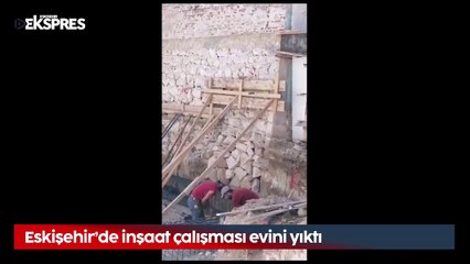 Eskişehir’de inşaat çalışması evini yıktı