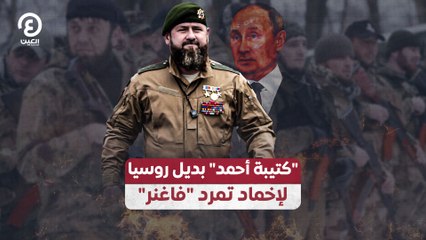 "كتيبة أحمد" بديل روسيا لإخماد تمرد "فاغنر"