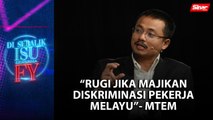 [DISEBALIK ISU] Rugi jika majikan diskriminasi pekerja Melayu - MTEM