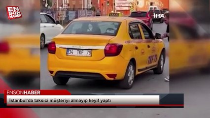 İstanbul’da taksici müşteriyi almayıp keyif yaptı