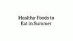 Healthy foods to eat in summer | These Foods will keep Healthy and in summer