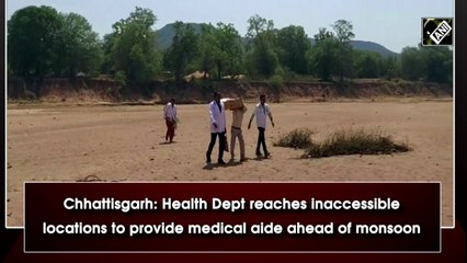 Chhattisgarh officials  reach inaccessible locations to provide medical aide ahead of monsoon
