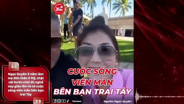 Ngọc Quyên 5 năm làm mẹ đơn thân ở Mỹ, chật vật bươn chải đủ nghề nay giàu lên và có cuộc sống viên mãn bên bạn trai Tây