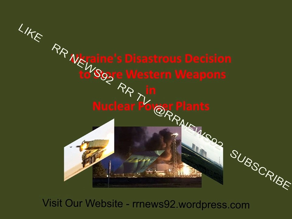 Ukraine's decision to stockpile Western weapons in nuclear power plants. Ukrain store weapon in Nuclear plants.