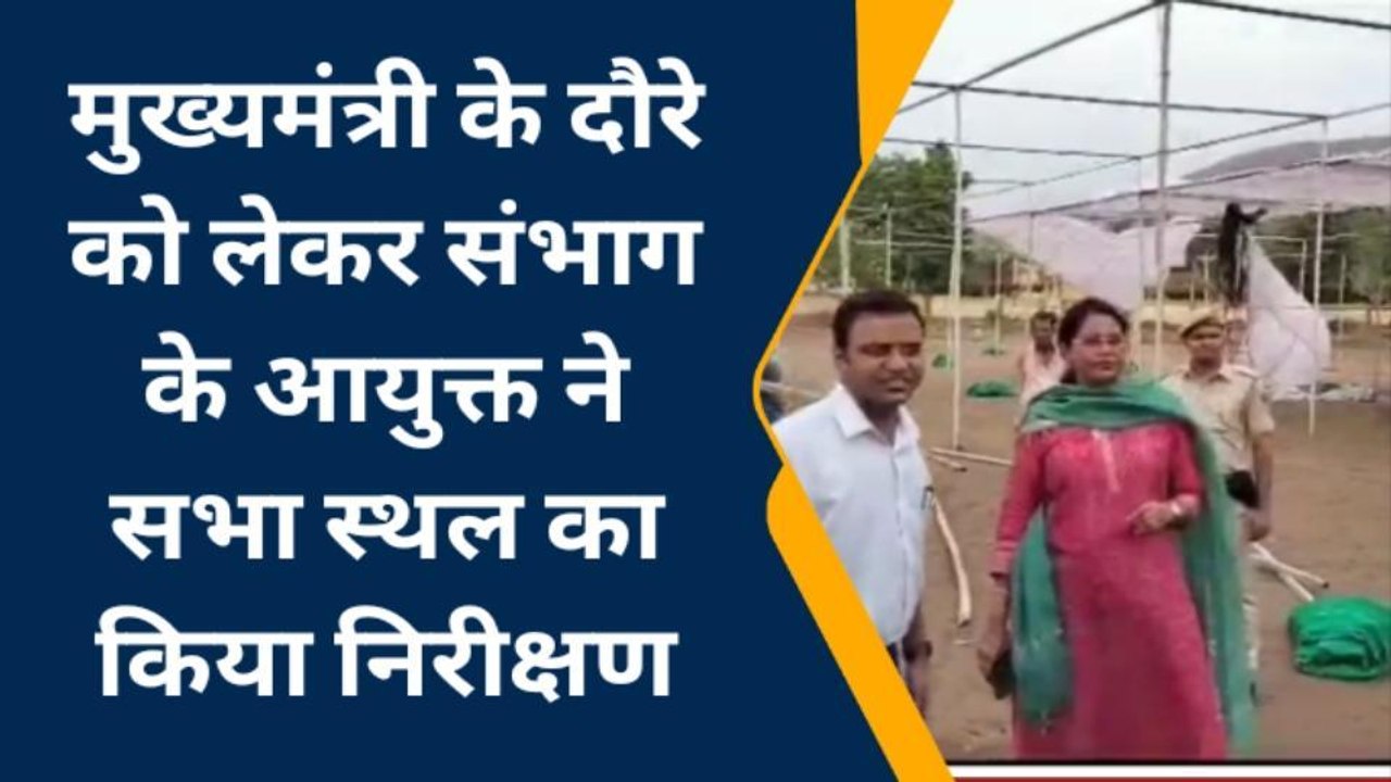 मुख्यमंत्री के दौरे को लेकर संभाग के आयुक्त ने सभा स्थल का किया निरीक्षण