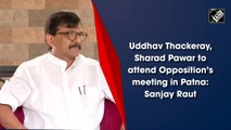 Uddhav Thackeray, Sharad Pawar to attend Opposition’s meeting in Patna: Sanjay Raut