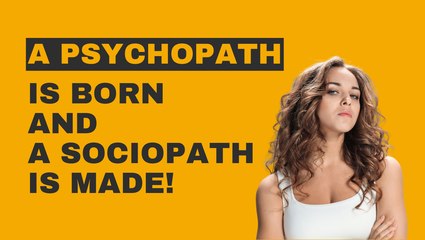 A Psychopath is Born and A Sociopath is Made!