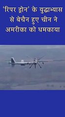 ‘रिपर ड्रोन’ के युद्धाभ्यास से बेचैन हुए चीन ने अमरीका को धमकाया