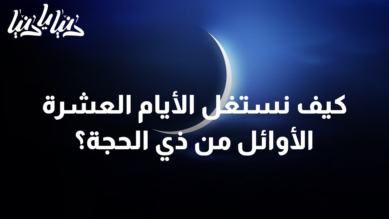كيف نستغل الأيام العشرة الأوائل من ذي الحجة؟