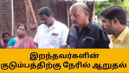 பண்ருட்டி: இறந்தவர்களின் குடும்பத்திற்கு நேரில் ஆறுதல்!