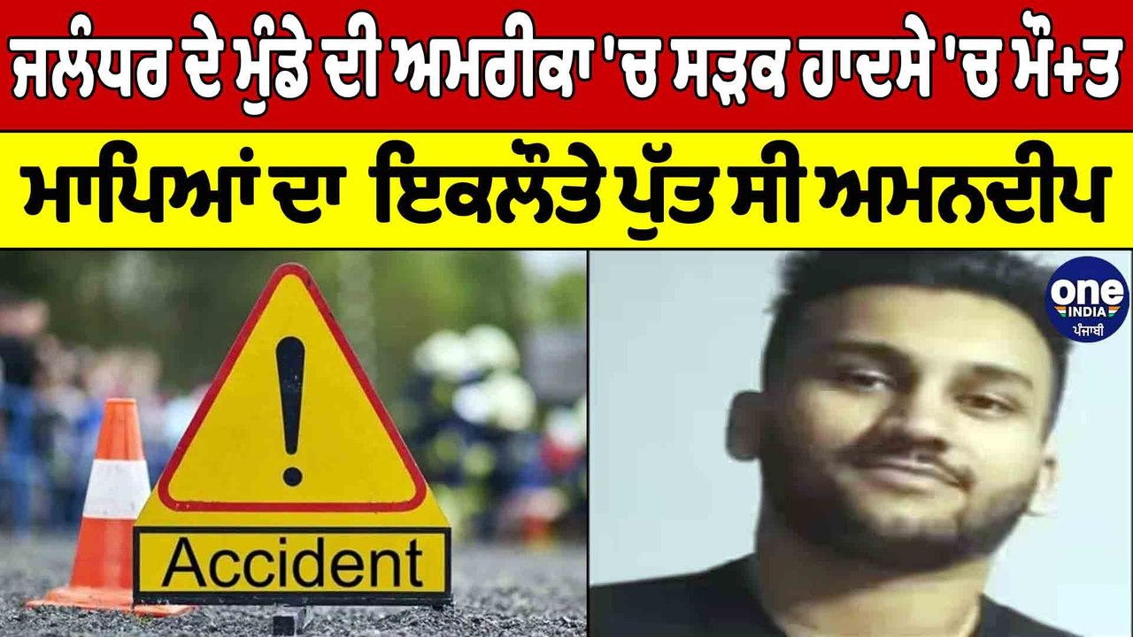 Jalandhar ਦੇ ਮੁੰਡੇ ਦੀ America 'ਚ ਸੜਕ ਹਾਦਸੇ 'ਚ ਮੌਤ! ਮਾਪਿਆਂ ਦਾ ਇਕਲੌਤਾ ਪੁੱਤ ਸੀ ਅਮਨਦੀਪ |OneIndia Punjabi