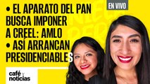 #EnVivo #CaféYNoticias | El PAN buscará imponer a Creel: AMLO | Así arrancaron los presidenciables