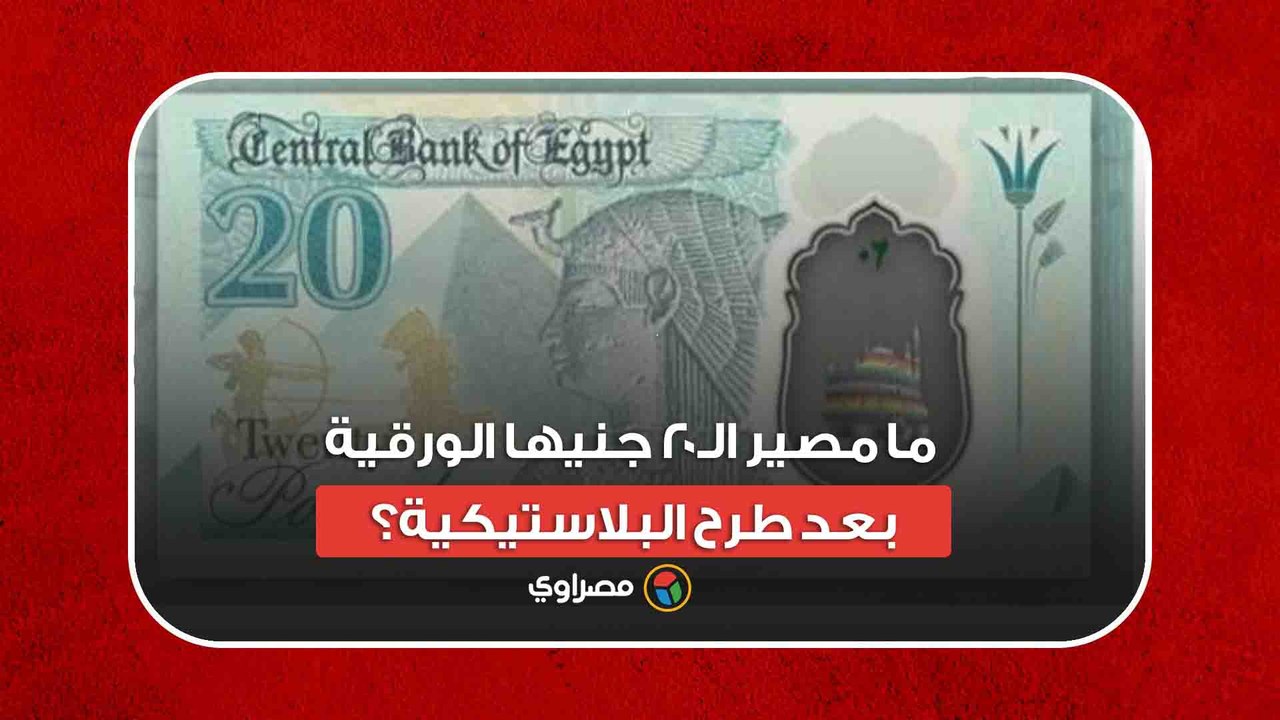 المركزي يحسمها.. ما مصير الـ20 جنيها الورقية بع...