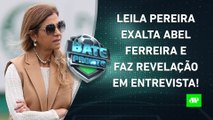Leila RASGA ELOGIOS a Abel Ferreira em ENTREVISTA; Marinho RESCINDE com o Flamengo! | BATE PRONTO