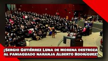 ¡VEAN! ¡Sergio Gutiérrez Luna de morena hace pedazos al paniaguado naranja Alberto Rodríguez!