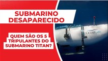 SUBMARINO DESAPARECIDO: quem são os 5 TRIPULANTES do SUBMARINO TITAN?