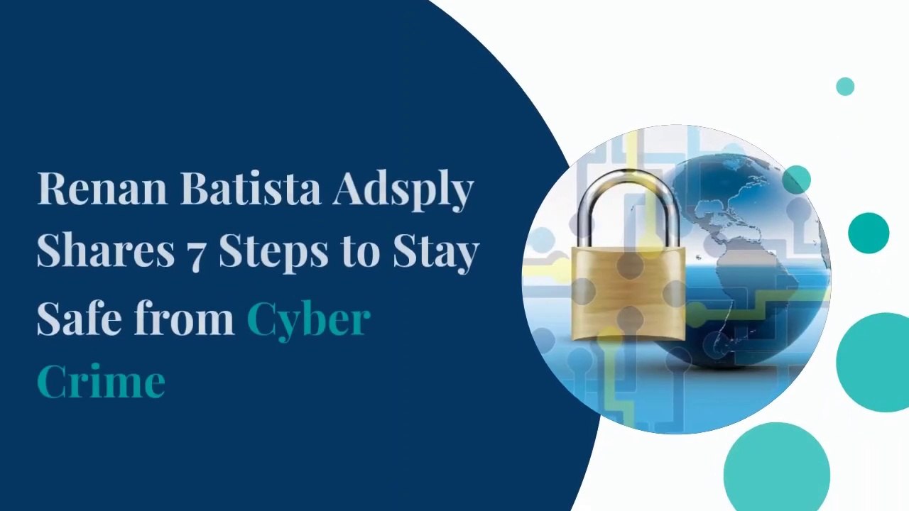 Renan Batista Adsply Shares 7 Steps to Stay Safe from Cyber Crime