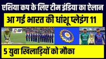 Asia Cup के लिए Team India का ऐलान, आ गई धांसू Playing 11, 5 युवाओं की टीम में एंट्री