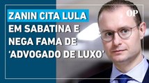 Zanin cita Lula em sabatina e nega fama de advogado de luxo