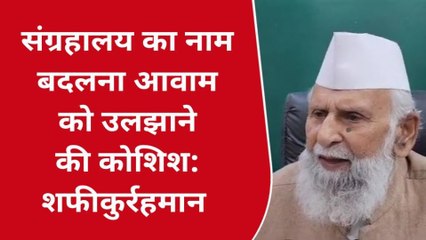सम्भल: नाम बदलने को लेकर बोले सपा सांसद शफीकुर्रहमान,आवाम को उलझाने की कोशिश