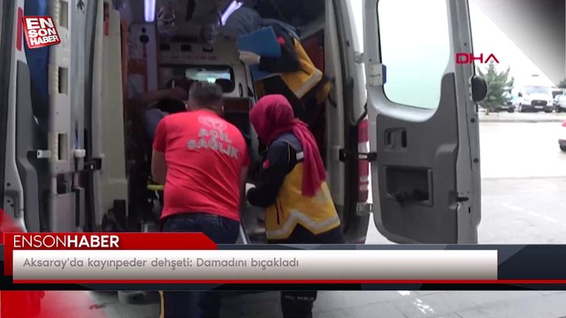 Aksaray'da kayınpeder dehşeti: Damadını bıçakladı