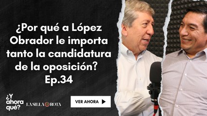 ¿Por qué a López Obrador le importa tanto la candidatura de la oposición? EP 34