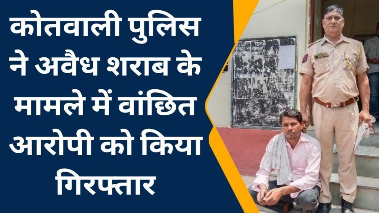 बयाना: कोतवाली पुलिस ने अवैध शराब के मामले में वांछित आरोपी को किया गिरफ्तार
