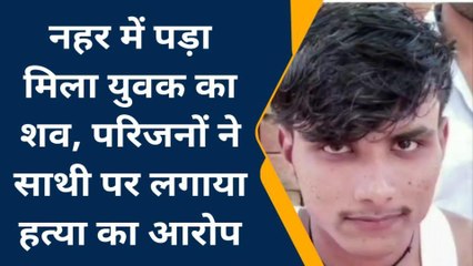 देखिए नहर में मिली युवक की लाश पर मचा हाहाकार, दोस्तों पर लगा हत्या का आरोप