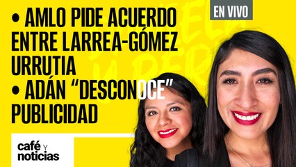 #EnVivo #CaféYNoticias | AMLO pide acuerdo entre Larrea-Gómez Urrutia | Adán "desconoce" publicidad