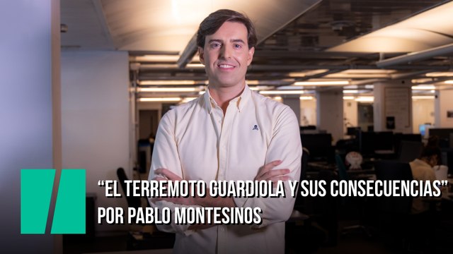 El terremoto Guardiola y sus consecuencias ; por Pablo Montesinos