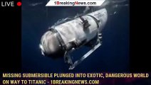 Missing submersible plunged into exotic, dangerous world on way to Titanic - 1breakingnews.com