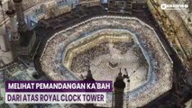 Eksklusif! Memesonanya Pemandangan Ka'bah dari Atas Royal Clock Tower