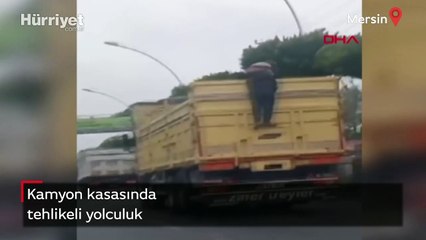 Mersin'de kamyon kasasında tehlikeli yolculuk