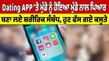 Dating APP 'ਤੇ ਮੁੰਡੇ ਨੂੰ ਹੋਇਆ ਮੁੰਡੇ ਨਾਲ ਪਿਆਰ, ਬਣਾ ਲਏ ਸ਼ਰੀਰਿਕ ਸੰਬੰਧ,ਹੁਣ ਫੱਸ ਗਏ ਕਸੂਤੇ|OneIndia Punjabi