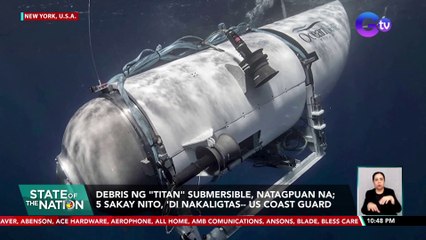 Debris ng "Titan" submersible, natagpuan na; 5 sakay nito, 'di nakaligtas-- US Coast Guard | SONA