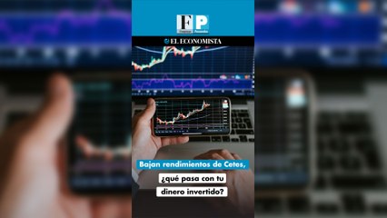 Bajan rendimientos de Cetes, ¿qué pasa con tu dinero invertido?